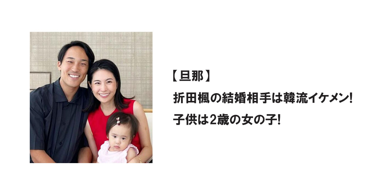 【旦那】折田楓の結婚相手は韓流イケメン!子供は2歳の女の子!