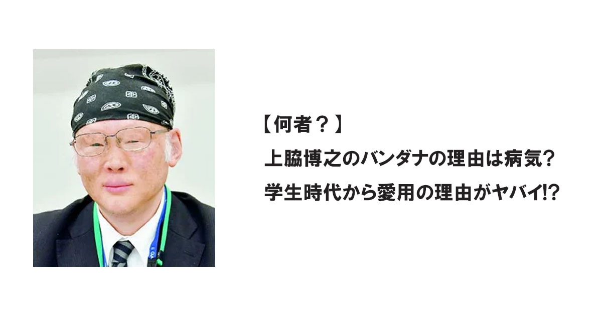 【何者？】上脇博之のバンダナの理由は病気?学生時代から愛用の理由がヤバイ!?