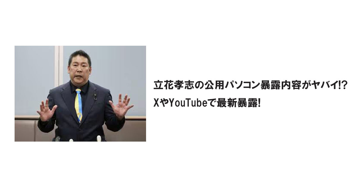 立花孝志の公用パソコン暴露内容がヤバイ!?XやYouTubeで最新暴露!